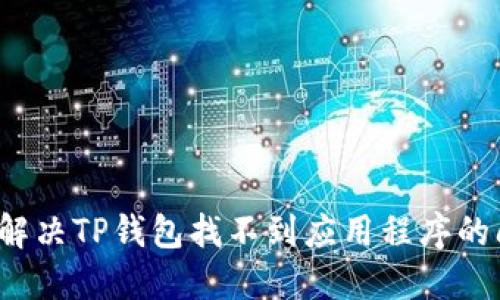 如何解决TP钱包找不到应用程序的问题?