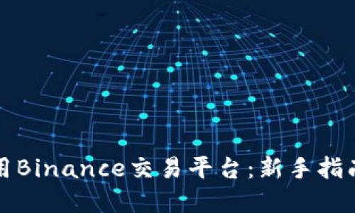 如何高效使用Binance交易平台:新手指南与实用技巧