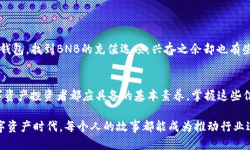   t p钱包冲bnb的详细攻略与技巧 / 

 guanjianci t p钱包, 冲bnb, 数字货币, 技术分析 /guanjianci 

一、什么是TP钱包？
TP钱包，作为一款广受欢迎的数字货币钱包，其功能涵盖了资产管理、交易和跨链互通等多种用途。用户通过TP钱包可以轻松管理多种类型的加密货币，尤其在Ethereum和Binance Smart Chain上进行资产转移和交换时显得尤为便捷。让我们深入探讨如何在TP钱包中冲入BNB（Binance Coin），这一重要的加密货币。

二、为啥选择BNB？
在数字货币市场中，BNB作为币安平台的原生代币，因其多样的应用场景而备受青睐。除了在币安交易所中作为交易费用的折扣代币外，BNB也在去中心化金融（DeFi）、非同质化代币（NFT）等领域中发挥着重要作用。选择冲入BNB，不仅有助于用户在币安生态内进行更为灵活的交易，同时也能够把握这一代币的增值潜力。

三、TP钱包与BNB的兼容性
TP钱包支持多种区块链资产的存储和管理，其中BNB作为币安链的重要组成部分，其兼容性更是令用户体验顺畅。用户可以通过TP钱包直接参与BNB的购买、存储以及转账等操作，从而更好地进行资产配置和管理。

四、如何在TP钱包中冲BNB？
冲入BNB的过程并不复杂，以下是一步一步的详细操作说明：
1. **下载并注册TP钱包**：首先，用户需要通过应用商店下载并安装TP钱包，并创建新钱包或导入已有钱包。确保保管好助记词，避免资产丢失。
2. **获取BNB地址**：在TP钱包中，点击“钱包”选项，选择“接收”以获取你的BNB钱包地址。将这个地址记录下来，你将在后续步骤中用到它。
3. **选择合适的支付方式**：用户可以通过法币购买、其它数字货币兑换或者从交易所转账等方式为TP钱包充值BNB。根据自己的需求选择合适的支付方式。
4. **进行交易操作**：例如，如果选择从交易所转账，登录你的交易所账户，找到BNB交易对并选择“提现”。输入TP钱包的BNB地址以及需要转账的数量，点击确认。
5. **确认交易**：通常情况下，交易所会要求进行安全验证。确认无误后，提现申请将被处理，你需要耐心等待交易完成。通常情况下，BNB在几分钟内到达TP钱包。

五、交易注意事项
在进行BNB充值时，还有一些需要用户注意的事项：
1. **地址检查**：在转账前再三确认BNB地址无误，任何一位的错误都可能导致资产永久丢失。
2. **网络拥堵**：在高峰期，交易确认可能会延迟，因此要耐心等待。建议在低峰时段进行交易。
3. **交易费用**：确保了解每次交易所需的手续费，尤其是在使用交易所时，手续费可能因平台而异。

六、实用场景与真实故事
小张最近刚入手了一些BNB，打算参与即将上线的DeFi项目。阳光透过窗帘洒在他陈旧的木桌上，桌上正放着他心爱的笔记本。小张打开TP钱包，找到BNB的充值选项，兴奋之余却也有些紧张。他仔细核对地址，确保安全，这一刻，他感受到数字资产带来的前所未有的自由，也意识到了在这个快节奏市场中保持警觉的重要性。

七、总结
通过以上步骤，用户可以轻松在TP钱包中完成BNB的充值操作。在这一过程中，熟悉钱包的功能、了解币种的应用及市场动态，是每一位数字资产投资者都应具备的基本素养。掌握这些信息，才能在激烈的市场竞争中立于不败之地。

无论你是新手还是币圈老手，使用TP钱包冲BNB都是一次便捷且安全的体验。试着分享你的经历或向他人提供建议，在这个全球共享的数字资产时代，每个人的故事都能成为推动行业进步的一部分。
