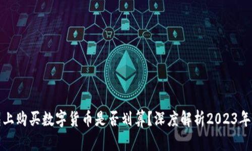 在TP钱包上购买数字货币是否划算？深度解析2023年最新行情
