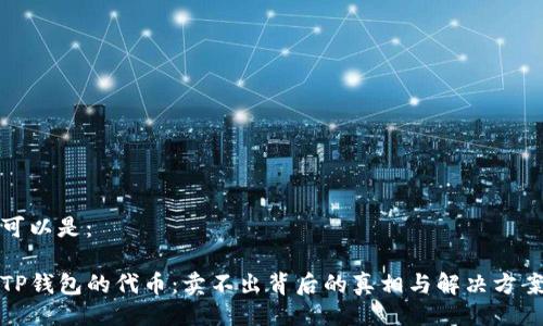 可以是:
TP钱包的代币:卖不出背后的真相与解决方案