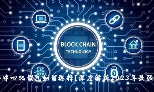 区块链去中心化钱包如何选择？深度解析2023年最强钱包选项