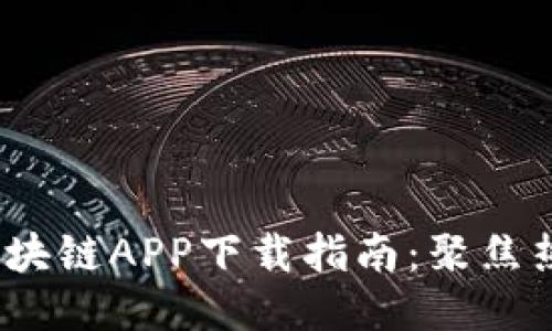 2023年最火的区块链APP下载指南:聚焦热门应用与安全性