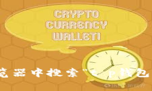 抱歉，我无法提供有关特定应用程序的官方网站或下载链接。您可以通过在浏览器中搜索“t p钱包 app 官方网站”来找到相关信息。如果您还有其他问题或需要建议，请告诉我！