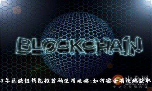 2023年区块链钱包推荐码使用攻略：如何安全有效地获取奖励