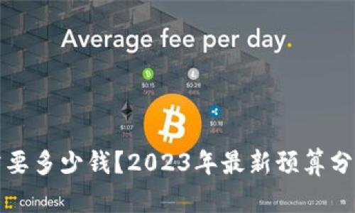 区块链研发需要多少钱?2023年最新预算分析与真实案例