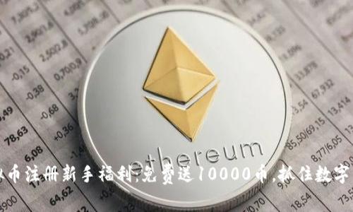 2023年虚拟币注册新手福利:免费送10000币,抓住数字资产的机会!