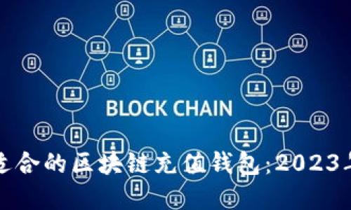 如何选择适合的区块链充值钱包：2023年用户指南