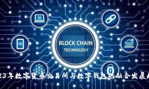 2023年数字货币交易所与数字钱包的融合发展趋势