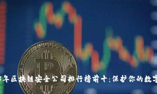 2023年区块链安全公司排行榜前十:保护你的数字资产