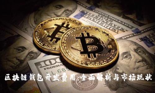 区块链钱包开发费用:全面解析与市场现状
