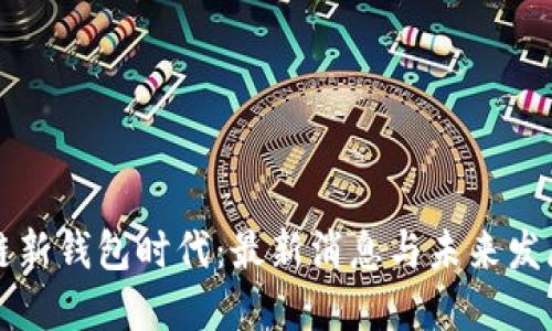区块链新钱包时代：最新消息与未来发展趋势