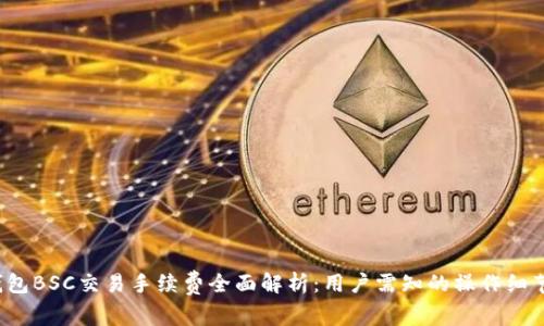 2023年TP钱包BSC交易手续费全面解析:用户需知的操作细节与节省技巧