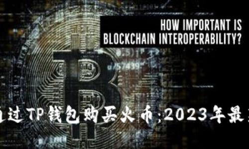 如何通过TP钱包购买火币：2023年最新指南