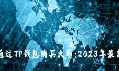 如何通过TP钱包购买火币：2023年最新指南