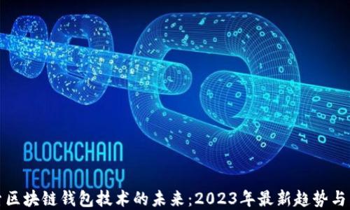探索区块链钱包技术的未来:2023年最新趋势与发展