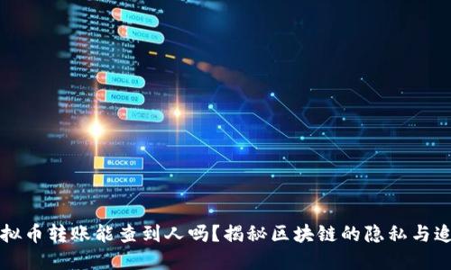 虚拟币转账能查到人吗?揭秘区块链的隐私与追踪