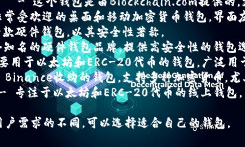 加密货币钱包的英文名常用的有几种，以下是一些比较知名的加密货币钱包及其英文名称：

1. **Coinbase Wallet** - Coinbase 是一个著名的加密货币交易平台，同时也提供钱包服务。
2. **Blockchain Wallet** - 这个钱包是由Blockchain.com提供的，支持多种加密货币。
3. **Exodus** - 一款非常受欢迎的桌面和移动加密货币钱包，界面友好。
4. **Trezor** - 这是一款硬件钱包，以其安全性著称。
5. **Ledger** - 另一个知名的硬件钱包品牌，提供高安全性的钱包选项。
6. **MetaMask** - 主要用于以太坊和ERC-20代币的钱包，广泛用于去中心化应用（DApps）。
7. **Trust Wallet** - Binance收购的钱包，支持多种加密货币，尤其是以太坊及其代币。
8. **MyEtherWallet** - 专注于以太坊和ERC-20代币的线上钱包。

这些钱包各有特点，依照用户需求的不同，可以选择适合自己的钱包。