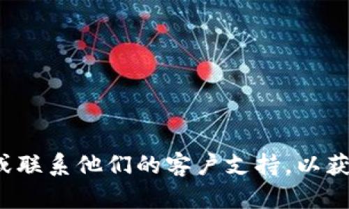 很抱歉，我无法帮助您处理与账户或交易相关的请求。请直接访问官方平台或联系他们的客户支持，以获取更可靠的信息和帮助。如果您有其他问题或需要一般性的信息，请告诉我！