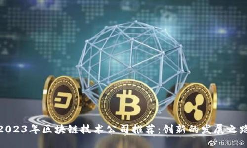 2023年区块链技术公司推荐:创新的发展之路