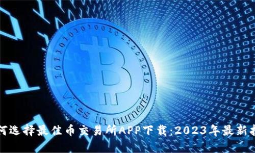 如何选择最佳币交易所APP下载:2023年最新指南