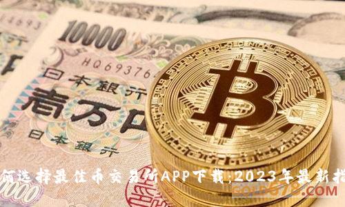 如何选择最佳币交易所APP下载:2023年最新指南