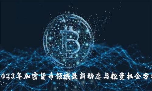 2023年加密货币领域最新动态与投资机会分析