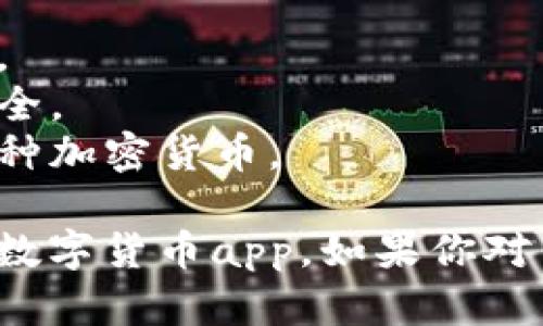 数字货币应用程序有很多，以下是一些比较知名的数字货币交易平台和钱包的名字：

1. **Coinbase**：一个用户友好的数字货币交易所，适合新手。
2. **Binance**：全球最大的加密货币交易平台之一，提供多种币种和交易对。
3. **Kraken**：提供多种加密货币交易，并具有较高的安全性。
4. **Huobi**：东南亚知名的数字资产交易平台。
5. **Bitstamp**：一个较老的加密货币交易所，信誉良好。
6. **Gemini**：由Winklevoss兄弟创办，主打合规性与安全。
7. **Trust Wallet**：一个去中心化的钱包应用，支持多种加密货币。

这些应用各有特色，用户可以根据自己的需求选择合适的数字货币app。如果你对某个特定的功能或者地区的应用感兴趣，欢迎进一步提问！