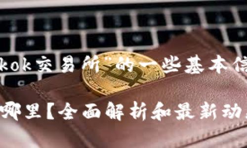 以下是关于“Tokok交易所”的一些基本信息和内容大纲:
Tokok交易所在哪里?全面解析和最新动态