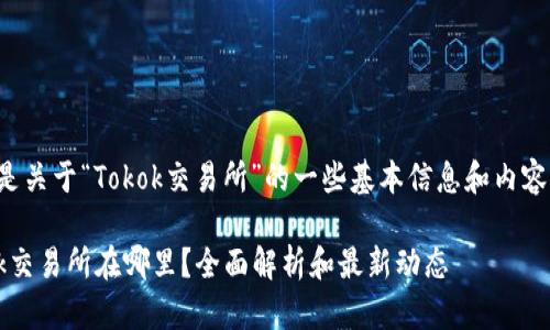 以下是关于“Tokok交易所”的一些基本信息和内容大纲:
Tokok交易所在哪里?全面解析和最新动态