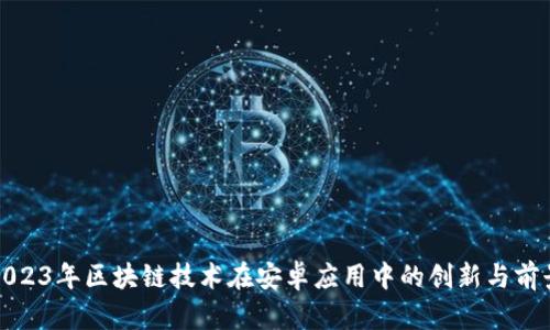 2023年区块链技术在安卓应用中的创新与前景