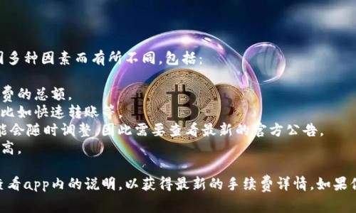 关于T P钱包的转笔手续费问题，手续费的具体金额通常会因多种因素而有所不同，包括：

1. **转账金额**: 通常情况下，转账金额的大小会影响手续费的总额。
2. **交易类型**: 有些交易类型可能会收取额外的手续费，比如快速转账等。
3. **平台政策**: T P钱包作为一个平台，其手续费政策可能会随时调整，因此需要查看最新的官方公告。
4. **网络拥堵情况**: 在网络拥堵时，手续费可能会相对较高。

为了获取准确的信息，建议直接登录T P钱包的官方网站或查看app内的说明，以获得最新的手续费详情。如果你有特定的交易需求，可以直接进行试算，看实际的收费情况。
