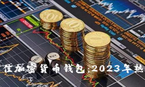 选择最佳加密货币钱包:2023年热门引导