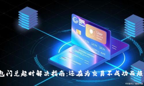 TP钱包闪兑超时解决指南:还在为交易不成功而烦恼吗?