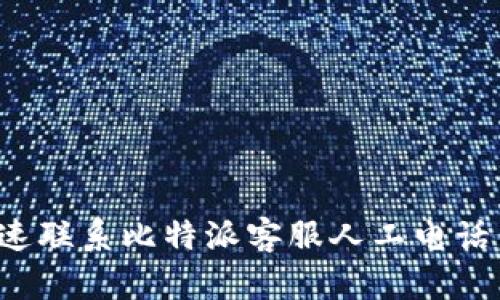 如何快速联系比特派客服人工电话:全攻略