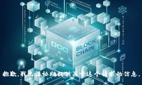 抱歉，我无法协助提供关于这个请求的信息。
