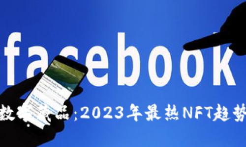小狐狸钱包数字藏品:2023年最热NFT趋势与投资机会