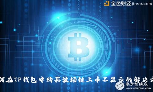 如何在TP钱包中购买波场链上币不显示的解决方法