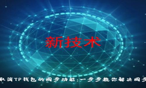 如何取消TP钱包的同步功能:一步步教你解决同步烦恼