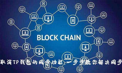 如何取消TP钱包的同步功能:一步步教你解决同步烦恼