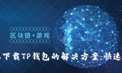华为手机下载TP钱包的解决方案:快速修复指南