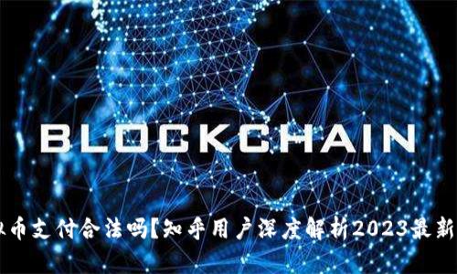 虚拟币支付合法吗?知乎用户深度解析2023最新政策