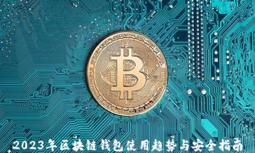 2023年区块链钱包使用趋势与安全指南