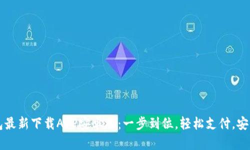t p钱包最新下载APP安卓版:一步到位,轻松支付,安全无忧!