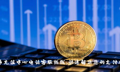 波币充值中心电话客服热线:快速解决您的支付难题