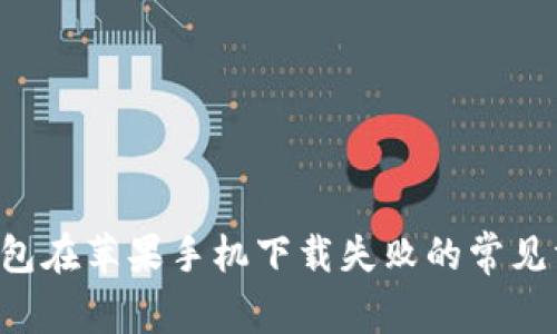 解决T P钱包在苹果手机下载失败的常见方法与技巧