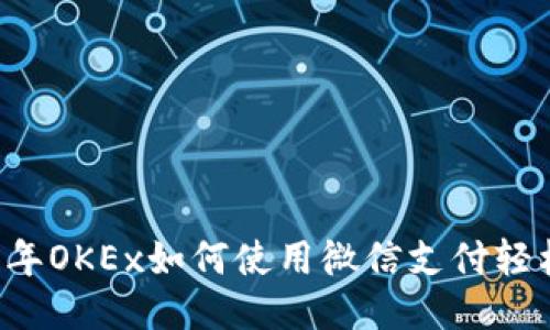 2023年OKEx如何使用微信支付轻松交易