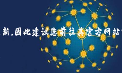截至2023年10月，小狐狸钱包（TokenPocket）的最新中文版版本可能会随时更新，因此建议您前往其官方网站或应用商店（如Apple App Store或Google Play Store）以获取最新版本信息。

如果您有其他问题或需要进一步了解小狐狸钱包的功能和使用方法，请告诉我！