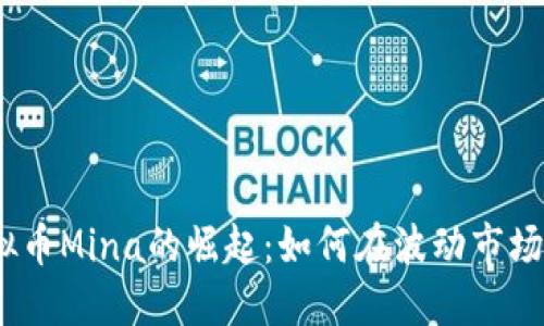 2023年虚拟币Mina的崛起:如何在波动市场中把握机遇