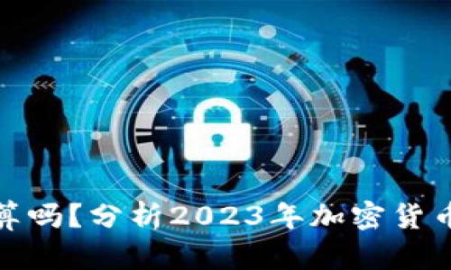 TP钱包里卖币划算吗?分析2023年加密货币市场与投资策略